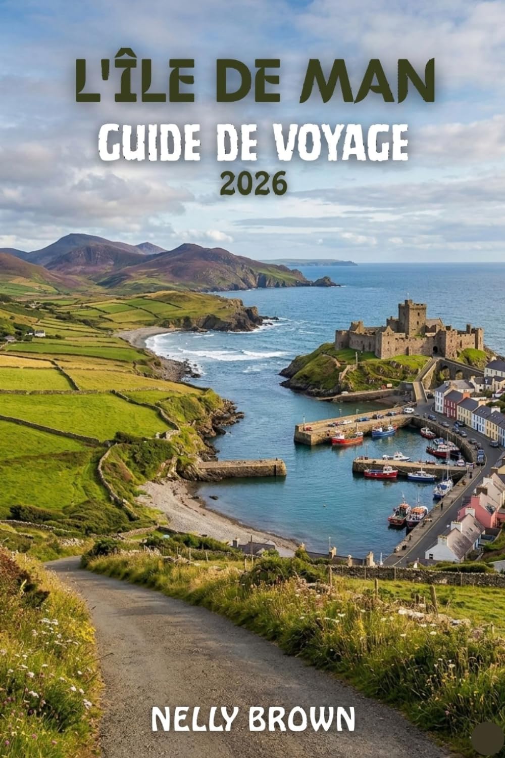 Guide de Voyage de L'île de Man 2026: Un guide clair de 7 jours pour visiter les attractions, les zones côtières tranquilles, les châteaux historiques et les restaurants locaux (Carte incluse)