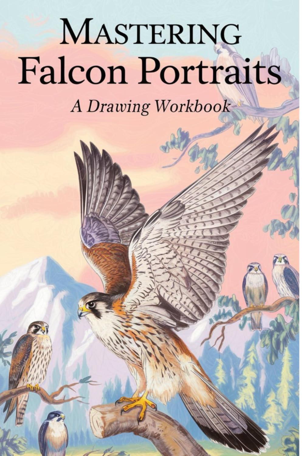 Mastering Falcon Portraits A Drawing Workbook: Unlock Your Artistic Potential with Simple Drawing Techniques Boost Your Confidence & Creativity with Fun Falcon Projects