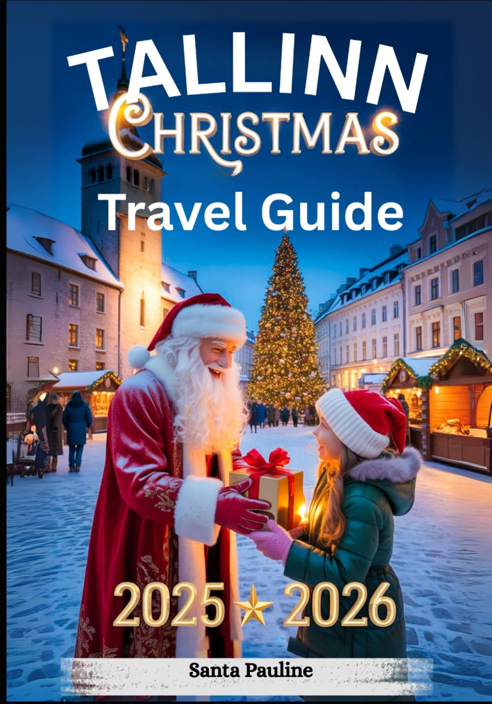 TALLINN CHRISTMAS TRAVEL GUIDE 2025 - 2026: Holiday Markets, Festive Events, Local Traditions, and Top Christmas Attractions. (2025-2026 Updated Holiday Guide Books)