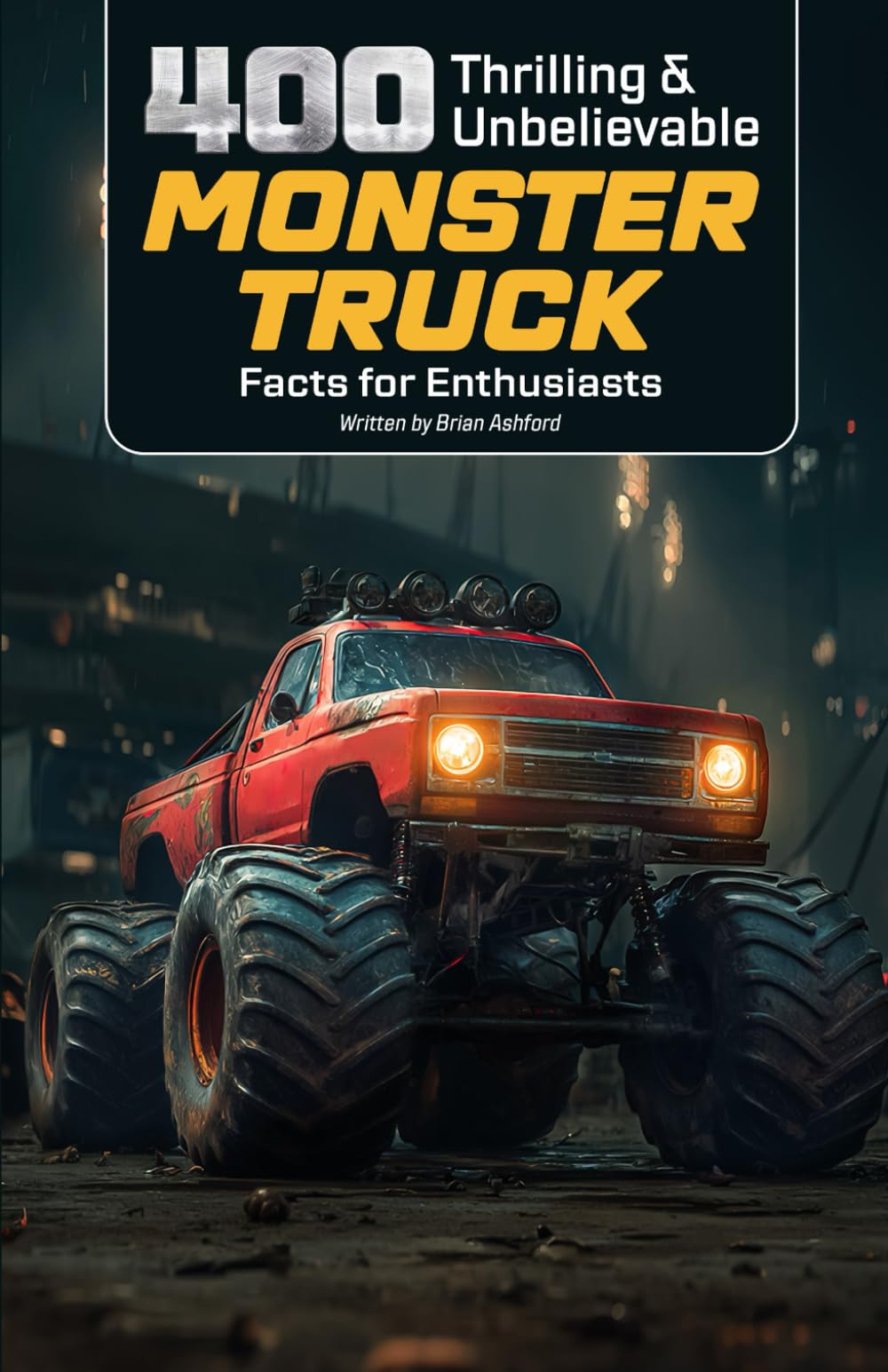 400 Thrilling & Unbelievable Monster Truck Facts for Enthusiasts: Discover Iconic Monster Trucks, Legendary Drivers, Record-Breaking Stunts, Crushing ... Gift for Monster Jam Fans & Action Lovers)