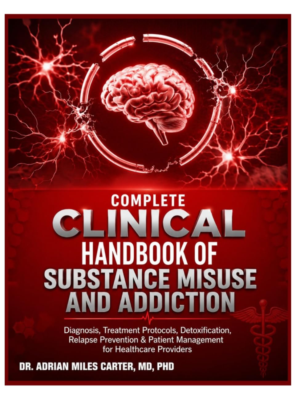 Complete Clinical Handbook of Substance Misuse and Addiction: Diagnosis, Treatment Protocols, Detoxification, Relapse Prevention & Patient Management for Healthcare Providers