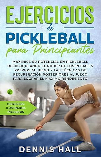 Ejercicios de Pickleball para principiantes: Maximice su potencial en Pickleball desbloqueando el poder de los rituales previos al juego y las técnicas ... ilustrados incluidos) (Spanish Edition)