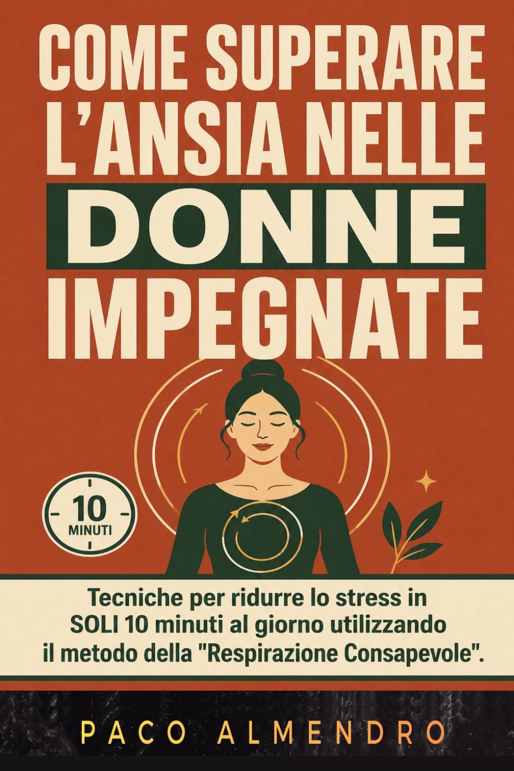 COME SUPERARE L'ANSIA NELLE DONNE IMPEGNATE: Tecniche per ridurre lo stress in SOLI 10 minuti al giorno utilizzando il metodo della "Respirazione Consapevole".
