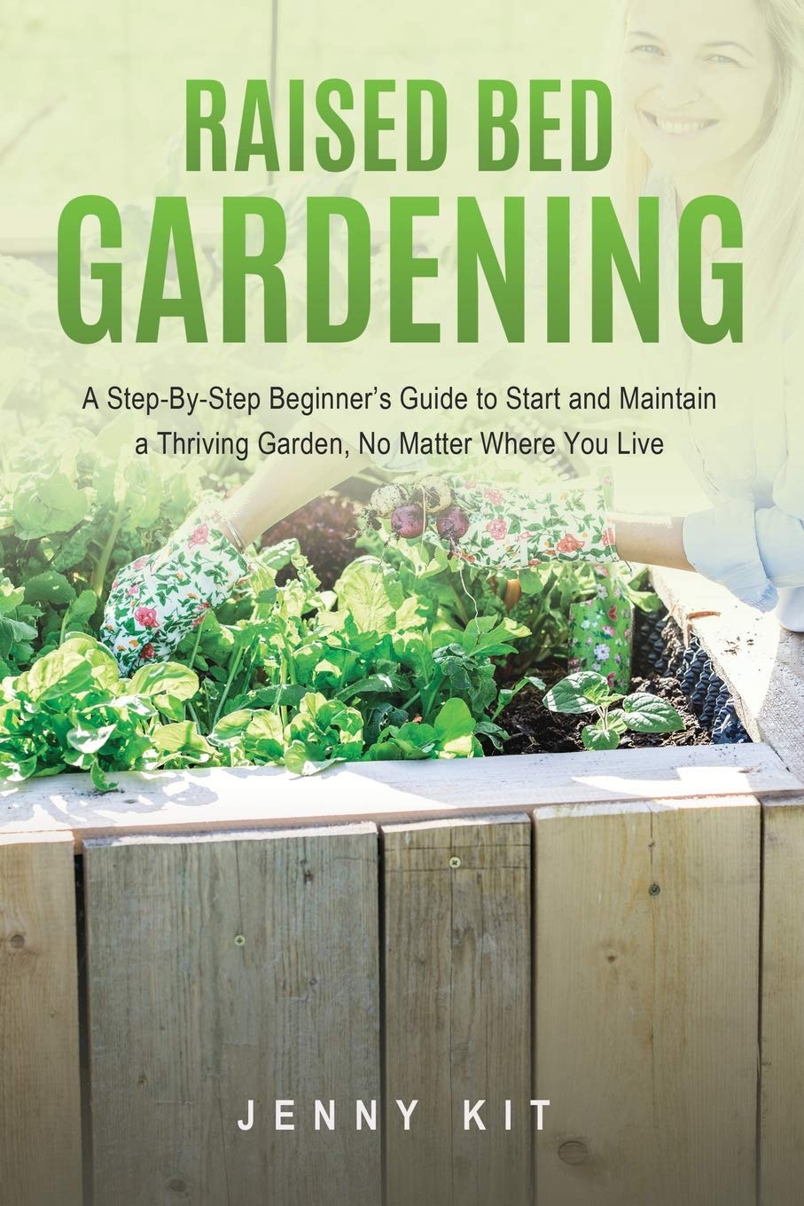 RAISED BED GARDENING: A Step-By-Step Beginner’s Guide to Start and Maintain a Thriving Garden, No Matter Where You Live