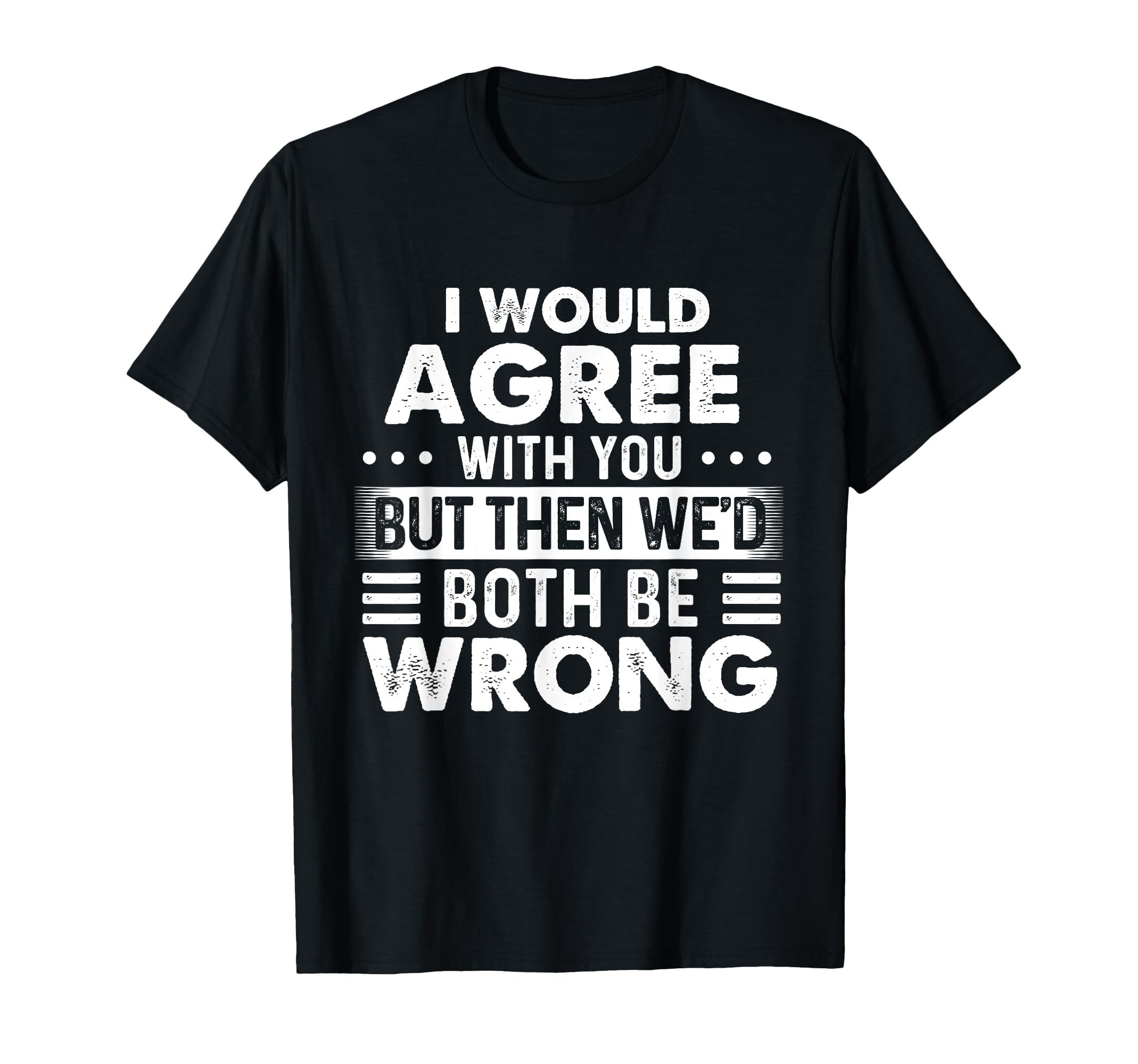 I Would Agree With You But - Sarcastic Joke Humor Saying T-Shirt