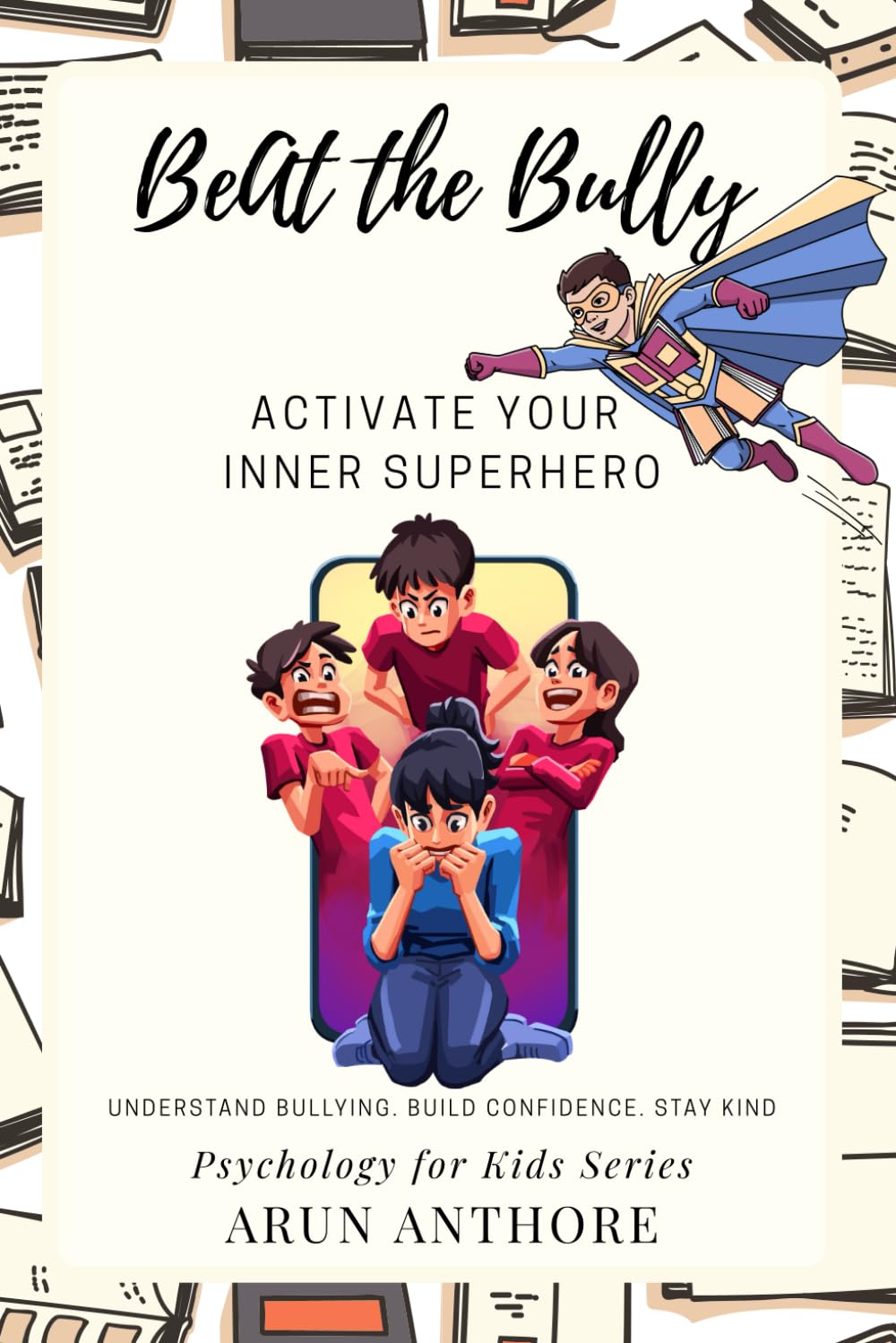 Beat The Bully - Activate Your Inner Superhero: A Child-Friendly Book to Help Kids Understand the Psychology behind Bullying, Stay Clear, Build Confidence, and Stay Kind (Psychology for Kids)