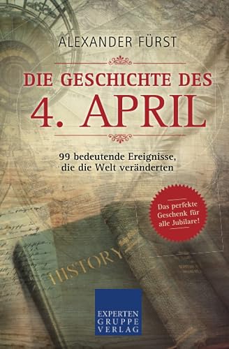 Die Geschichte des 4. April - 99 bedeutende Ereignisse, die die Welt veränderten: Das perfekte Geschenk für alle Jubilare