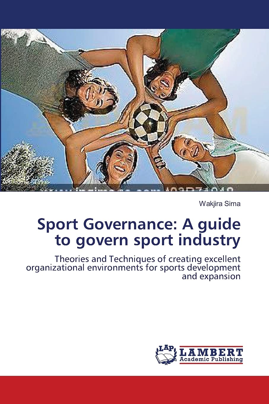 Sport Governance: A guide to govern sport industry: Theories and Techniques of creating excellent organizational environments for sports development and expansion
