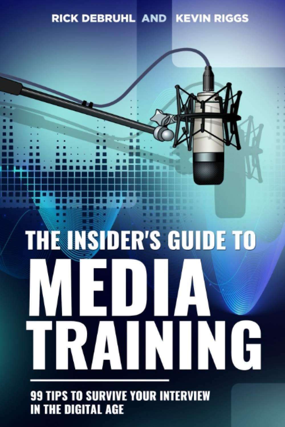 The Insider's Guide to MEDIA TRAINING: 99 tips to Survive your Interview in the Digital Age