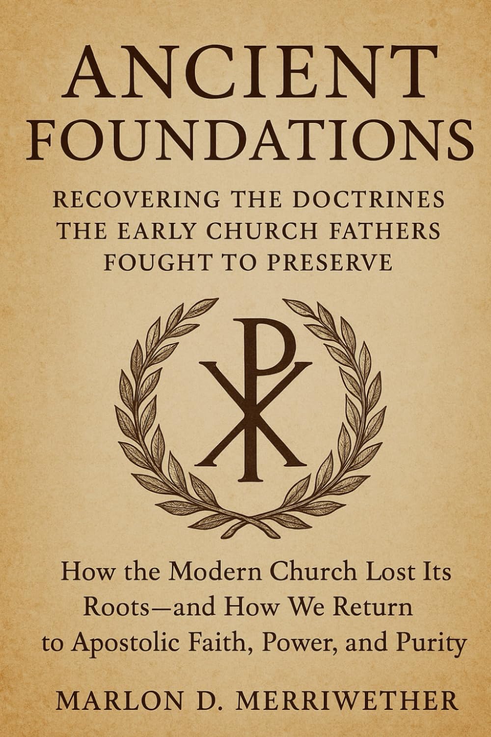 Ancient Foundations: Recovering The Doctrines The Early Church Fathers Fought To Preserve