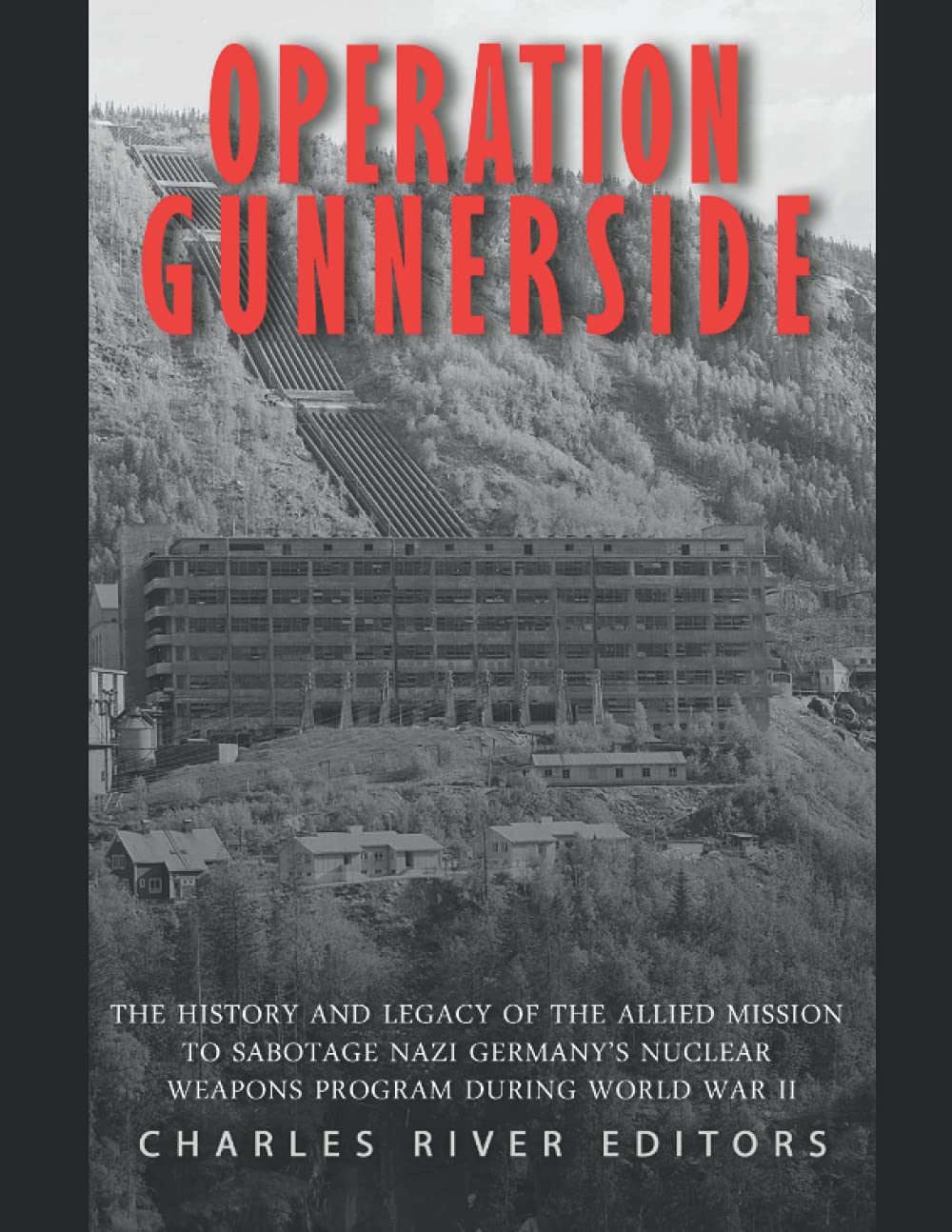 Operation Gunnerside: The History and Legacy of the Allied Mission to Sabotage Nazi Germany’s Nuclear Weapons Program during World War II