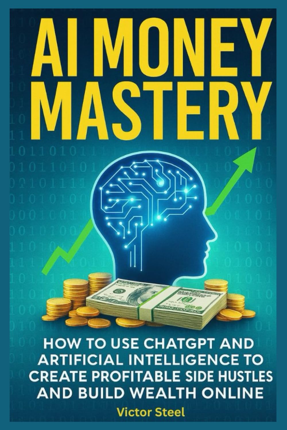 AI Money Mastery:: How to Use ChatGPT and Artificial Intelligence to Create Profitable Side Hustles and Build Wealth Online