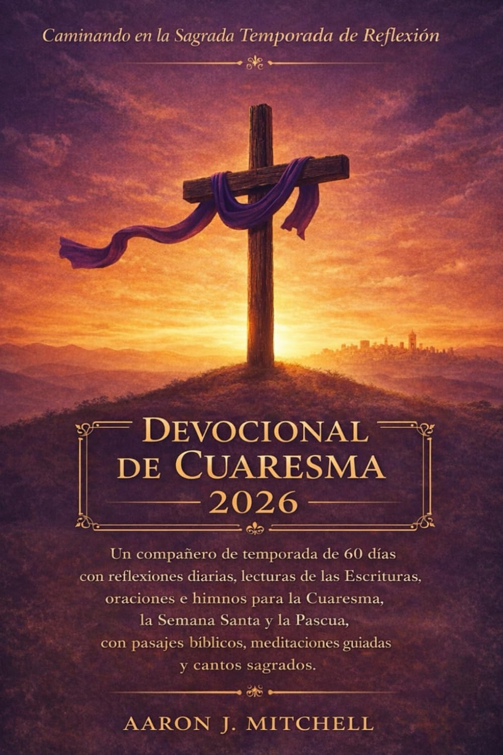Devocional de Cuaresma 2026: Un compañero de temporada de 60 días con reflexiones diarias, lecturas de las Escrituras, oraciones e himnos para la Cuaresma, la Semana Santa y la Pascua, con pasajes