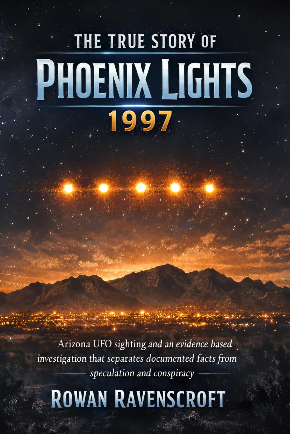 The True Story of Phoenix Lights 1997: Arizona UFO sighting and an evidence based investigation that separates documented facts from speculation and conspiracy