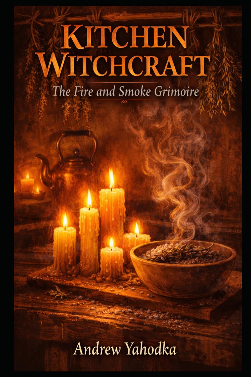 Kitchen Witchcraft: The Fire and Smoke Grimoire: Candle Magic, Smoke Cleansing Rituals & Flame Divination Spells for the Hearth Witch