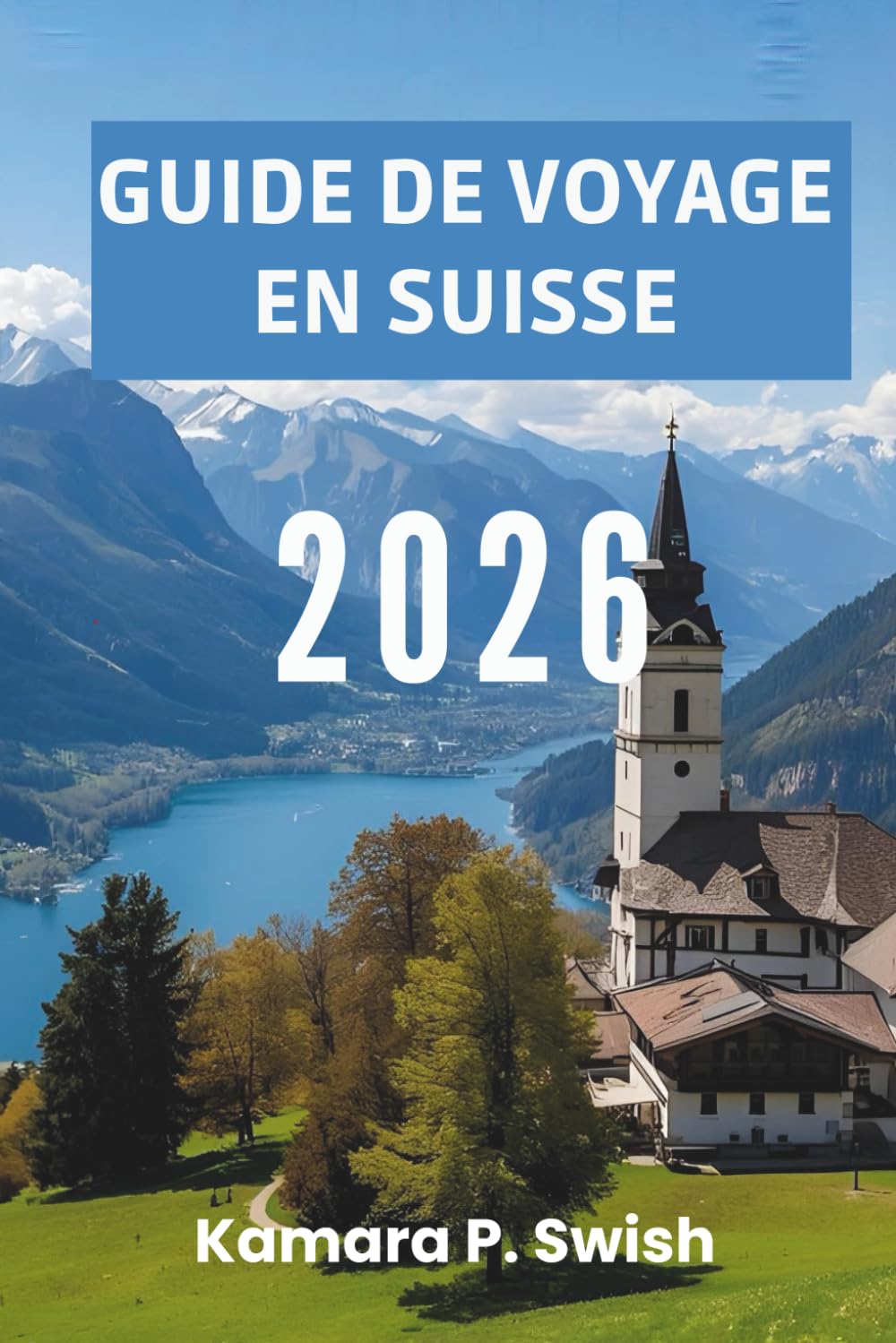 GUIDE DE VOYAGE EN SUISSE 2026: « Villages intemporels et élégance urbaine : découvrez le charme suisse »