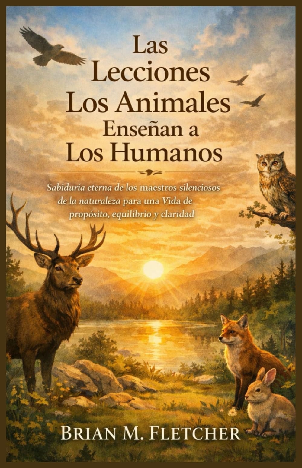 Las Lecciones Los Animales Enseñan a Los Humanos: Sabiduría eterna de los maestros silenciosos de la naturaleza para una vida de propósito, equilibrio y claridad