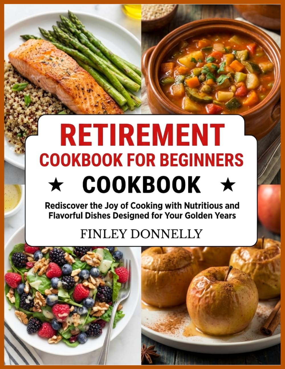 Retirement Cookbook For Beginners: Rediscover the Joy of Cooking with Nutritious and Flavorful Dishes Designed for Your Golden Years