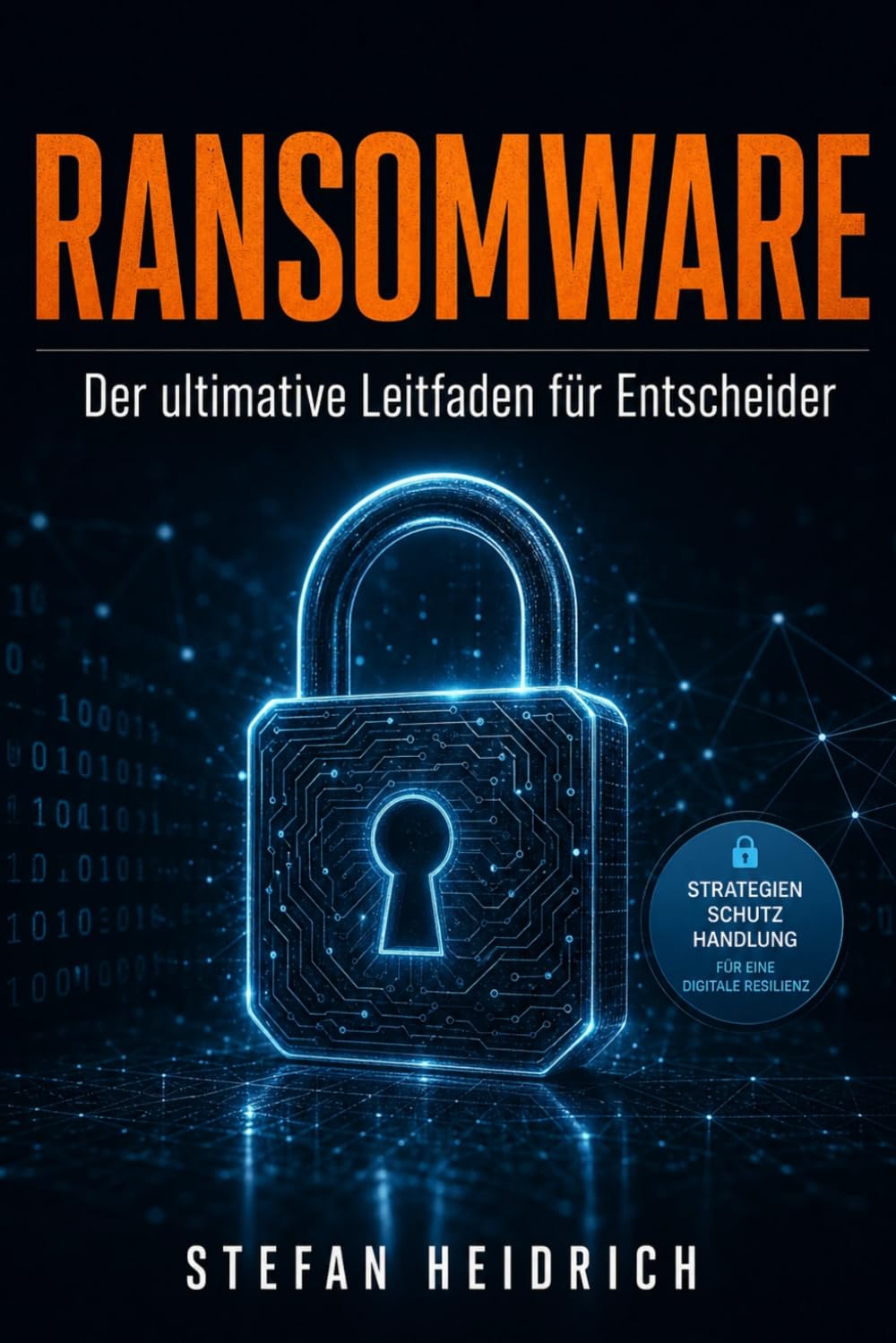 RANSOMWARE: Der ultimative Leitfaden für Entscheider – Strategien, Schutz und Handlung für digitale Resilienz