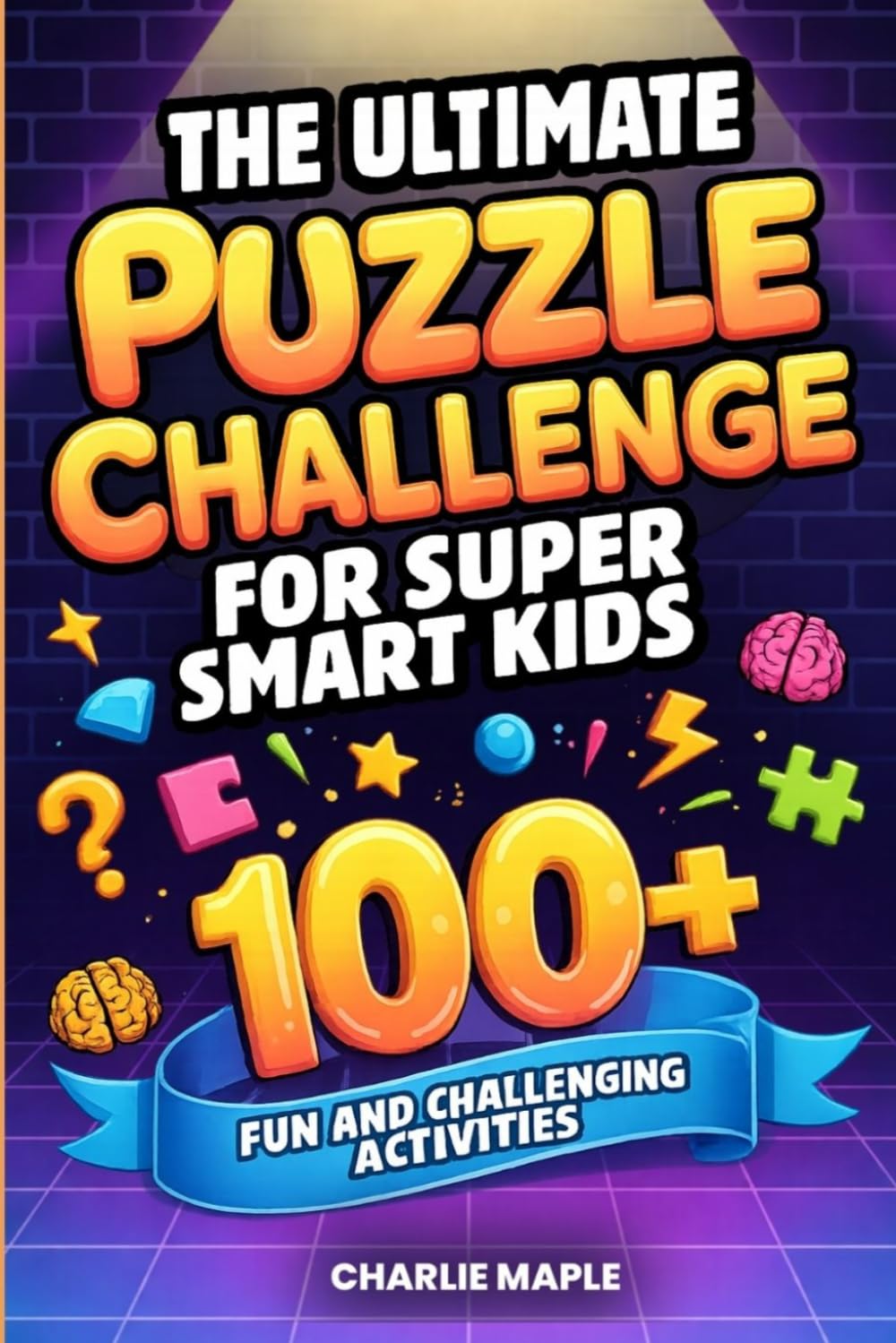 The Ultimate Puzzle Challenge for Super Smart Kids: 100+ Brain-Busting Riddles, Mazes, Word Games, Logic Puzzles, Trivia & More to Sharpen Focus, Build Confidence & Beat Boredom
