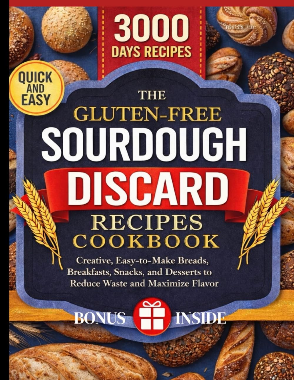 THE GLUTEN-FREE SOURDOUGH DISCARD RECIPES COOKBOOK: Creative, Easy-to-Make Breads, Breakfasts, Snacks, and Desserts to Reduce Waste and Maximize Flavor