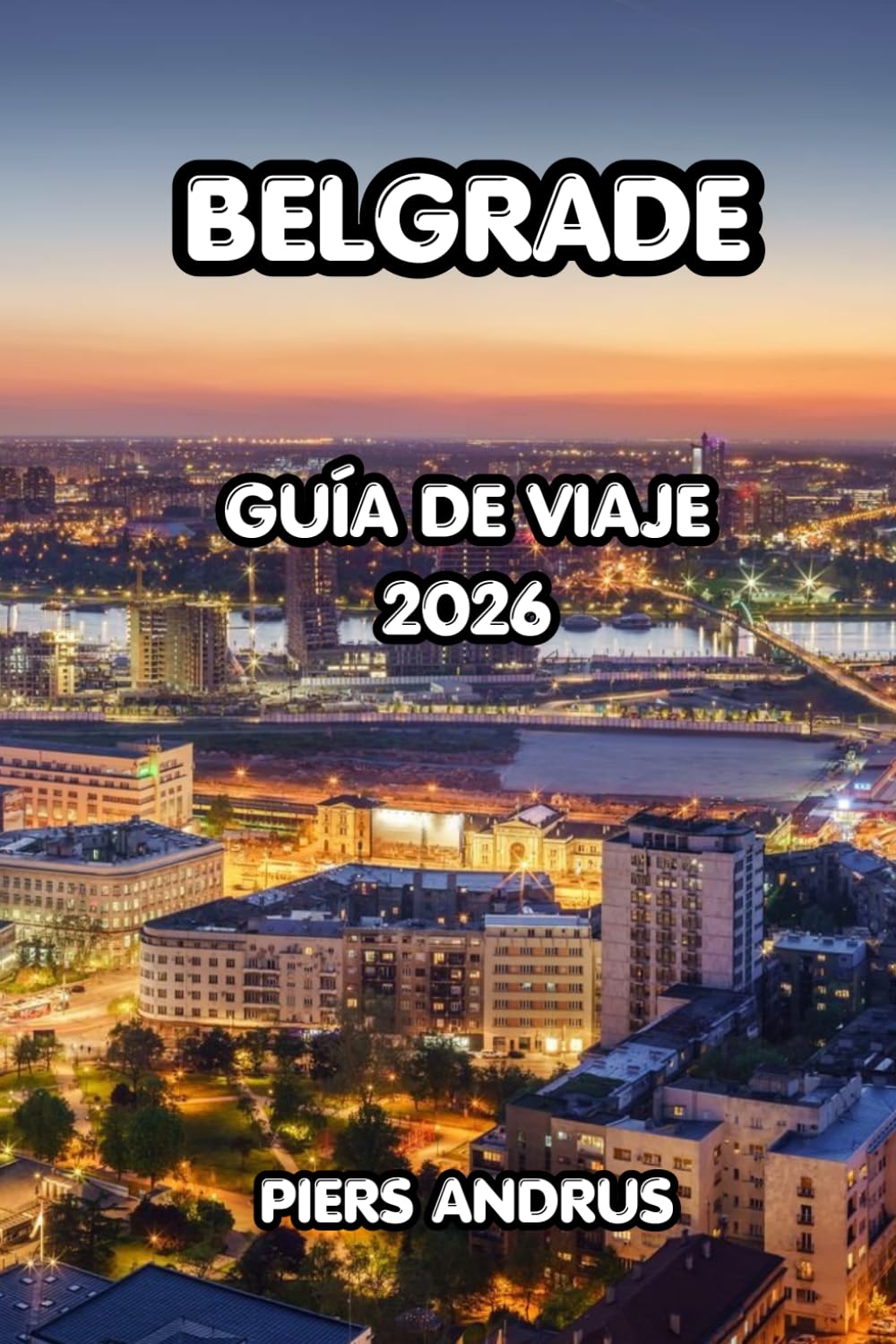 Belgrade Guía De Viaje 2026: La guía completa de la capital más vibrante de Serbia, Kalemegdan, la vida nocturna, los ríos splavs, la comida serbia y ... de viaje para un viaje inolvidable a Belgrado