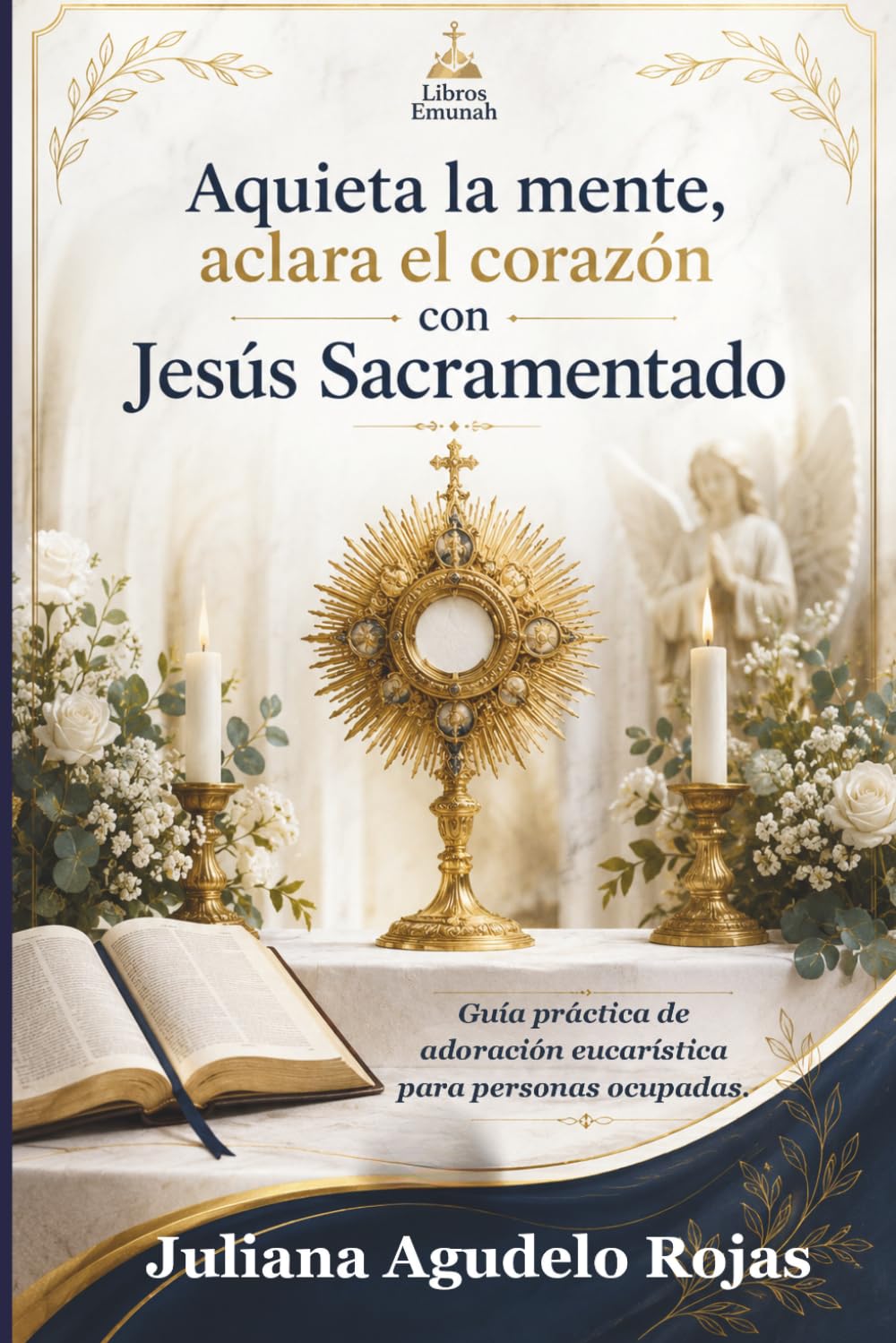 Aquieta la mente, aclara el corazón con Jesús Sacramentado: Guía práctica de adoración eucarística para personas ocupadas.