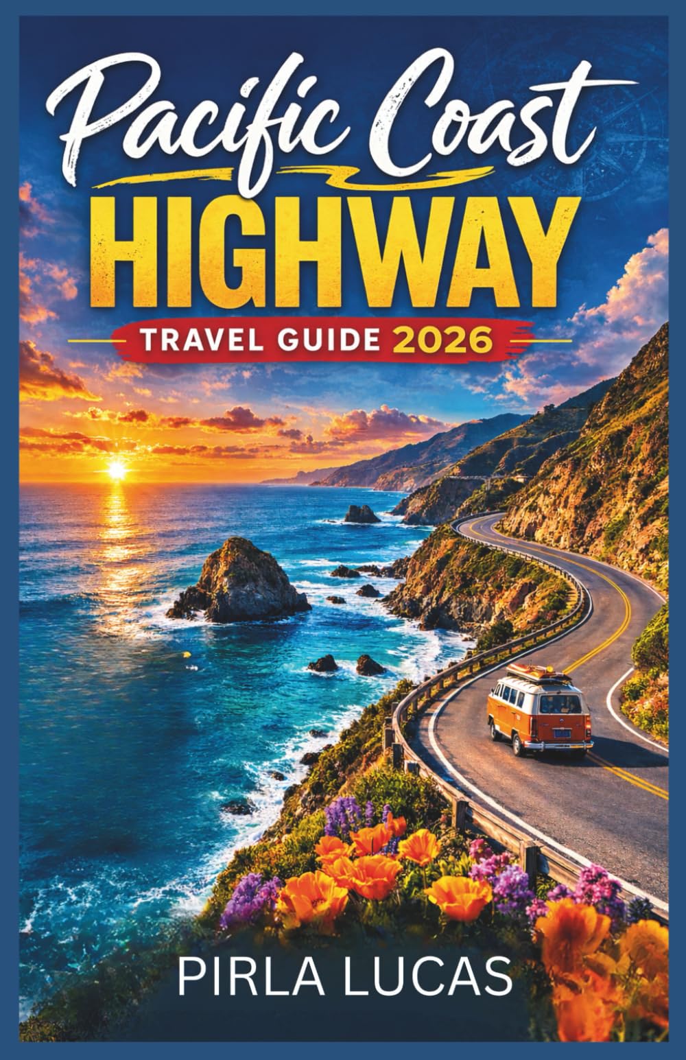 PACIFIC COAST HIGHWAY TRAVEL GUIDE 2026: The Highway Travel Planner with Scenic Stops, Coastal Towns, Big Sur Highlights, and a Perfect San Francisco to Los Angeles Itinerary.