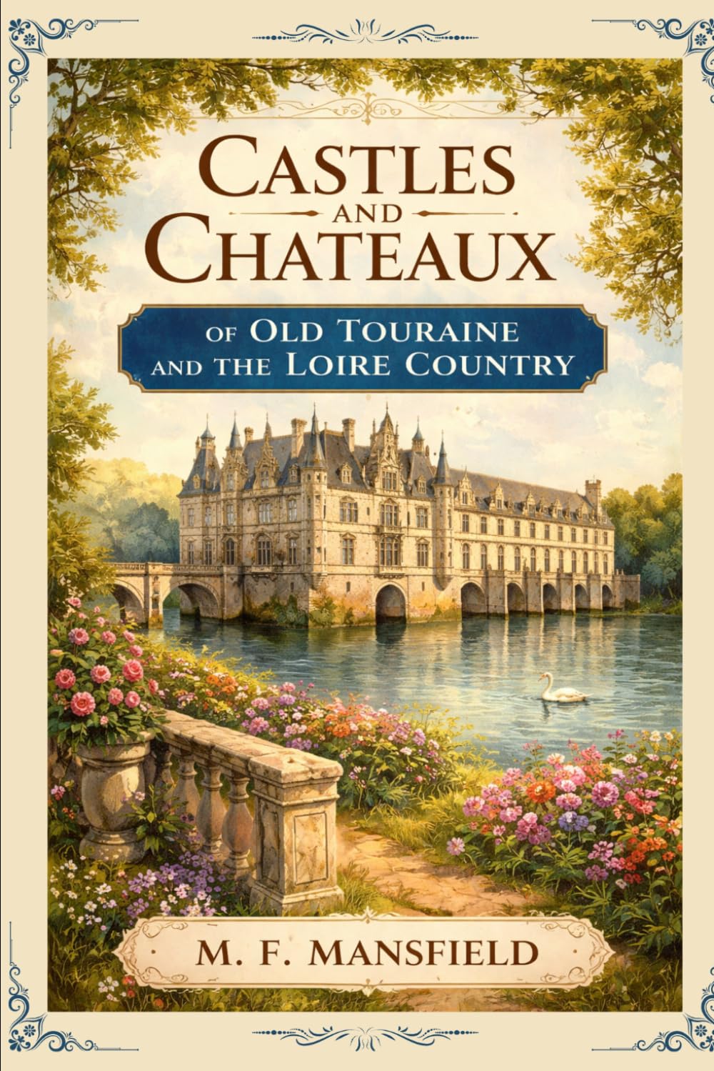 Castles and Chateaux of Old Touraine and the Loire Country: A Timeless Journey Through the Historic Châteaux, Royal Heritage, and Scenic Beauty of France’s Loire Valley With Original Illustrations