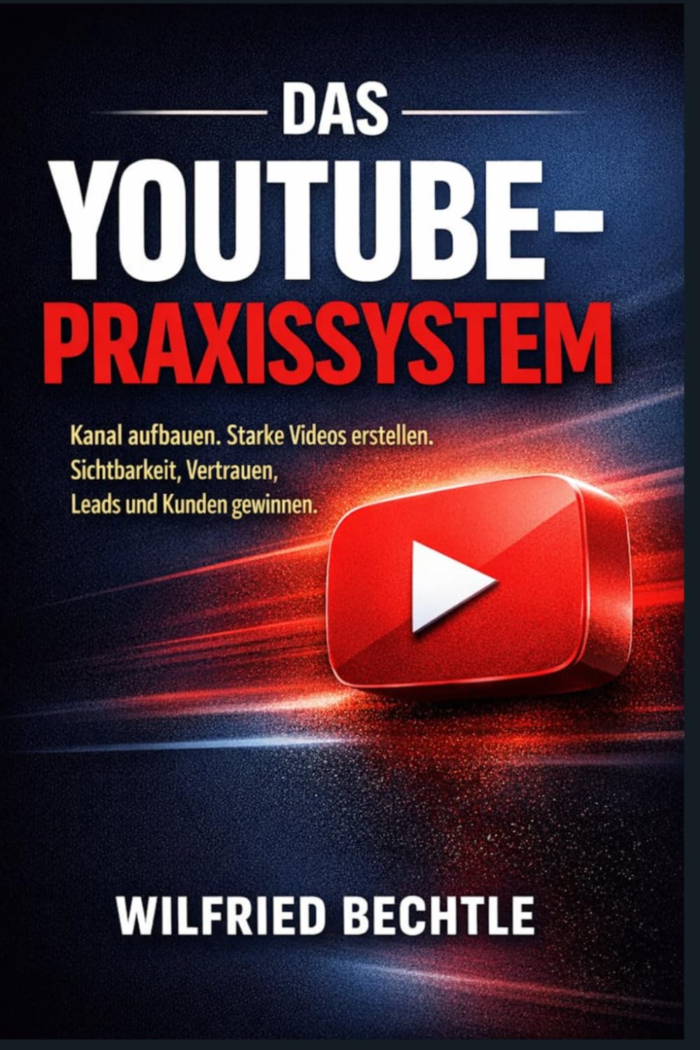 Das YouTube-Praxissystem: Deinen Kanal von Grund auf aufbauen, starke Videos erstellen und mit klarer Strategie Sichtbarkeit, Vertrauen, Leads und Kunden gewinnen
