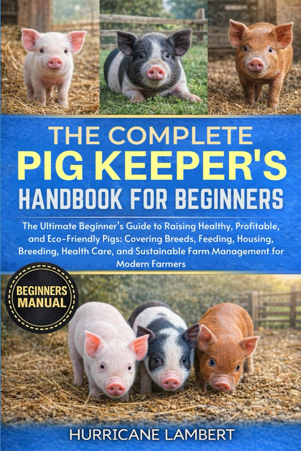 THE COMPLETE PIG KEEPER'S HANDBOOK FOR BEGINNERS: The Ultimate Beginner’s Guide to Raising Healthy, Profitable, and Eco-Friendly Pigs: Covering ... Farm Management for Modern Farmers