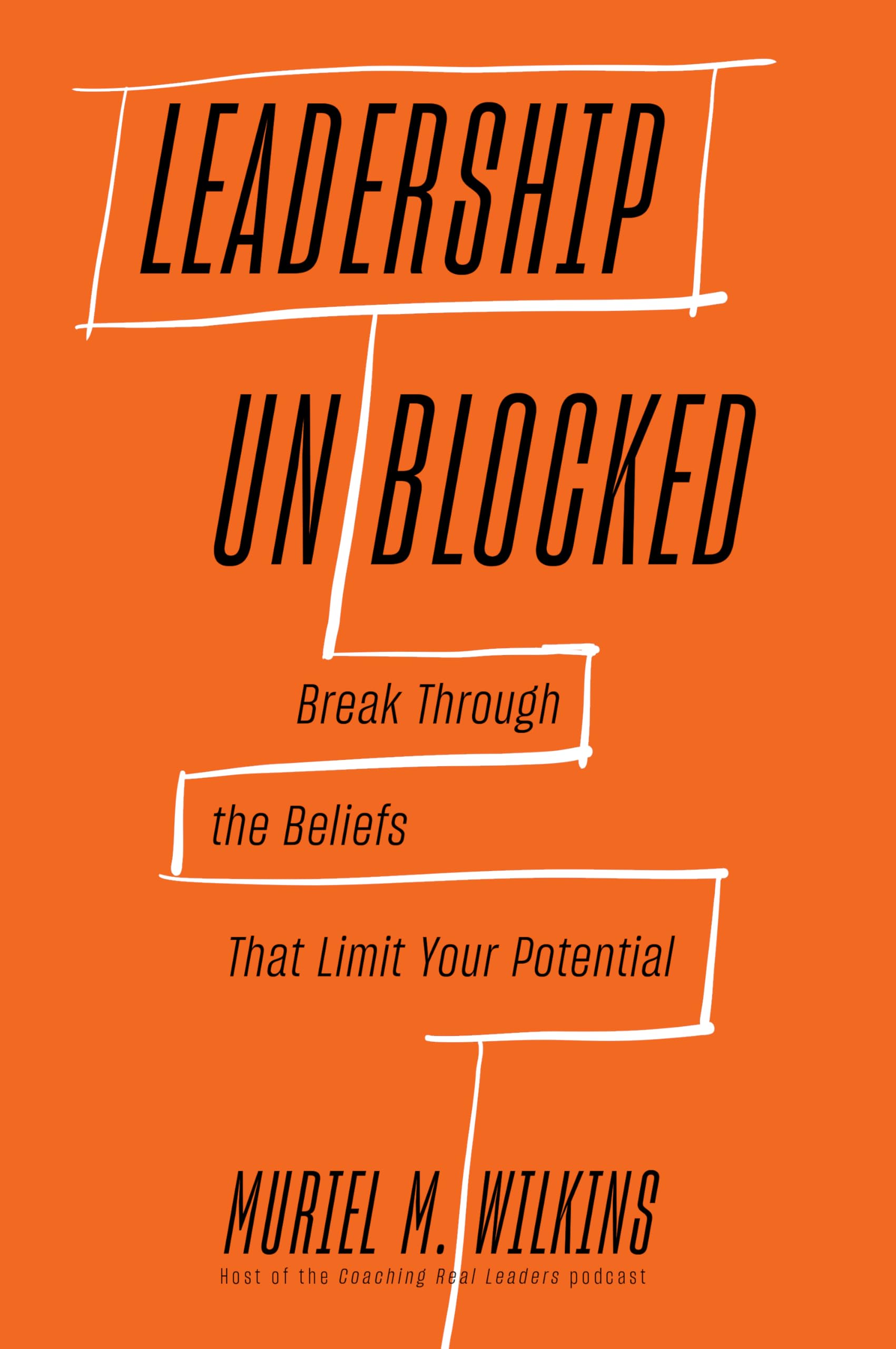 Leadership Unblocked: Break Through the Beliefs That Limit Your Potential