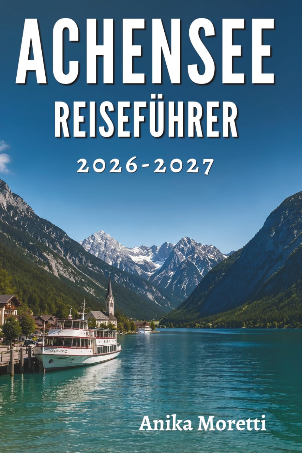 ACHENSEE REISEFÜHRER 2026-2027: Versteckte Pfade, friedliche Ufer und unvergessliche Momente