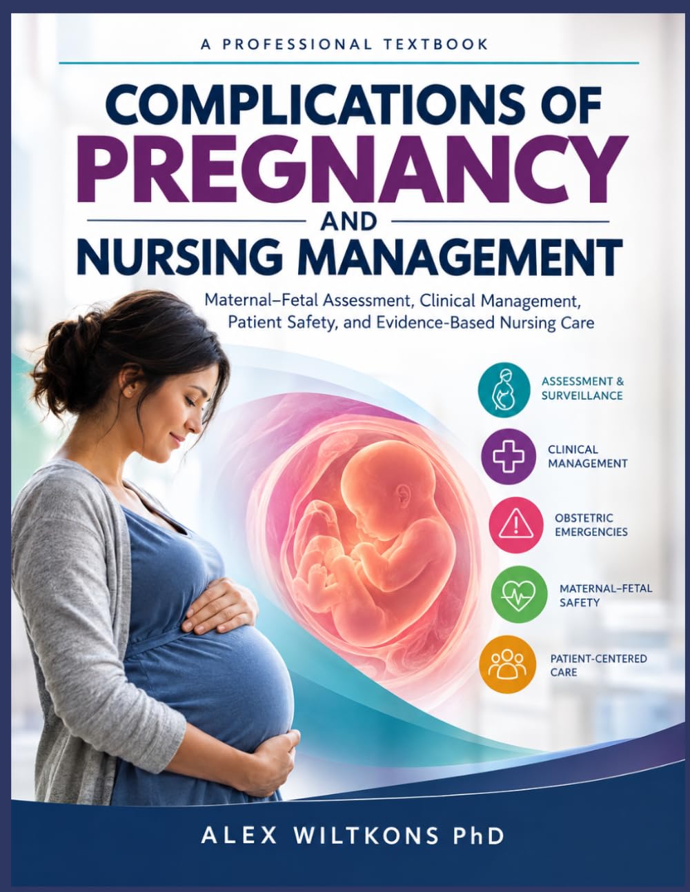 COMPLICATIONS OF PREGNANCY AND NURSING MANAGEMENT: A Professional Textbook for Maternal–Fetal Assessment, Clinical Management, Patient Safety, and Evidence-Based Nursing Care