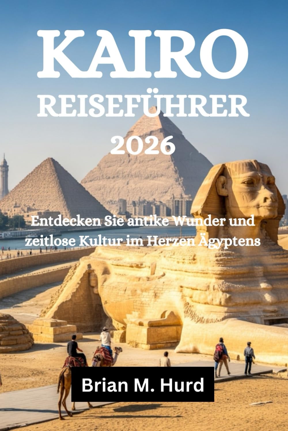 KAIRO REISEFÜHRER 2026: Entdecken Sie antike Wunder und zeitlose Kultur im Herzen Ägyptens