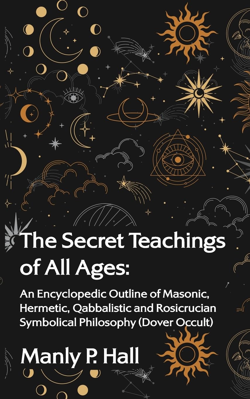 Secret Teachings of All Ages: An Encyclopedic Outline of Masonic, Hermetic, Qabbalistic and Rosicrucian Symbolical Philosophy Hardcover Hardcover – Big Book, 4 March 2022