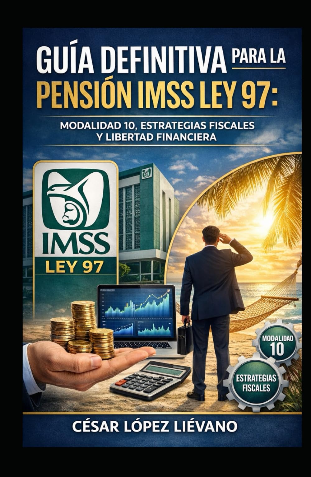 Guía Definitiva para la Pensión IMSS Ley 97: Modalidad 10, Estrategias Fiscales y Libertad Financiera.