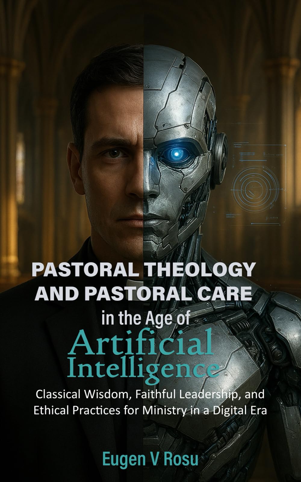 Pastoral Theology and Pastoral Care in the Age of Artificial Intelligence:: Classical Wisdom, Faithful Leadership, and Ethical Practices for Ministry in a Digital Era