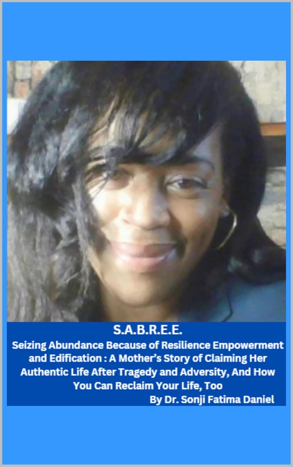 S.A.B.R.E.E.:Seizing Abundance Because of Resilience, Empowerment, and Edification: A Mother's Story of Claiming Her Authentic Life After Tragedy and Adversity, And How You Can Reclaim Your Life, Too      Kindle Edition