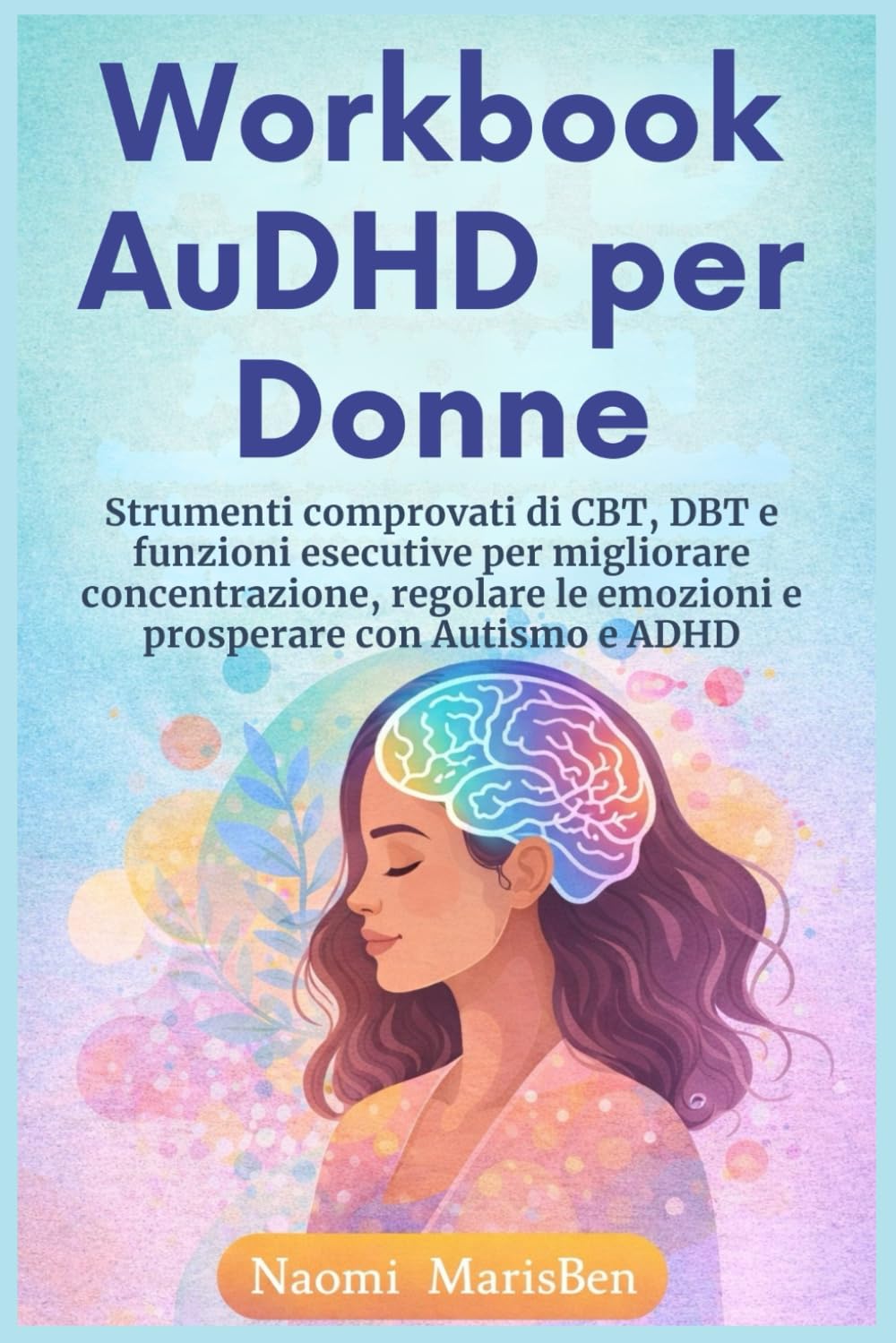 Workbook AuDHD per Donne: Strumenti comprovati di CBT, DBT e funzioni esecutive per migliorare concentrazione, regolare le emozioni e prosperare con Autismo e ADHD