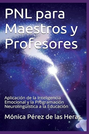 PNL para Maestros y Profesores: Aplicación de la Inteligencia Emocional y la Programación Neurolingüística a la Educación Mónica Pérez de las Heras