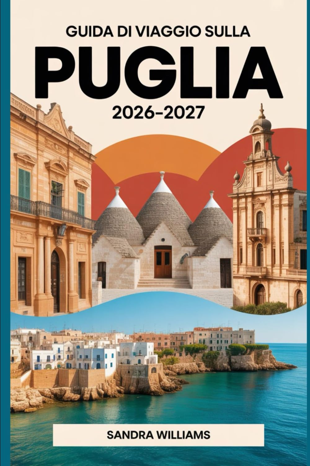 GUIDA DI VIAGGIO SULLA PUGLIA 2026-2027: Guida essenziale ad Alberobello, Lecce, Ostuni, Polignano a Mare e la Costa del Salento con itinerari, ... per visitatori alla prima esperienza