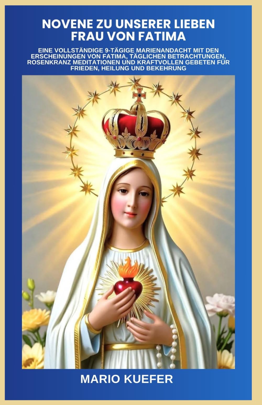 Novene zu Unserer Lieben Frau von Fatima: Eine vollständige 9-tägige Marienandacht mit den Erscheinungen von Fatima, täglichen Betrachtungen, Rosenkranz Meditationen und kraftvollen Gebeten für Friede