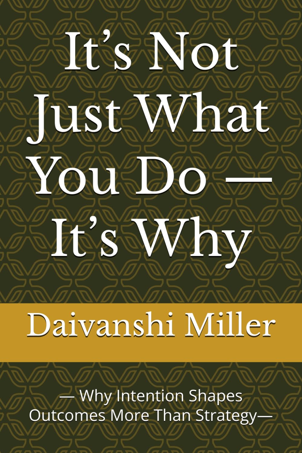 It’s Not Just What You Do — It’s Why: — Why Intention Shapes Outcomes More Than Strategy—