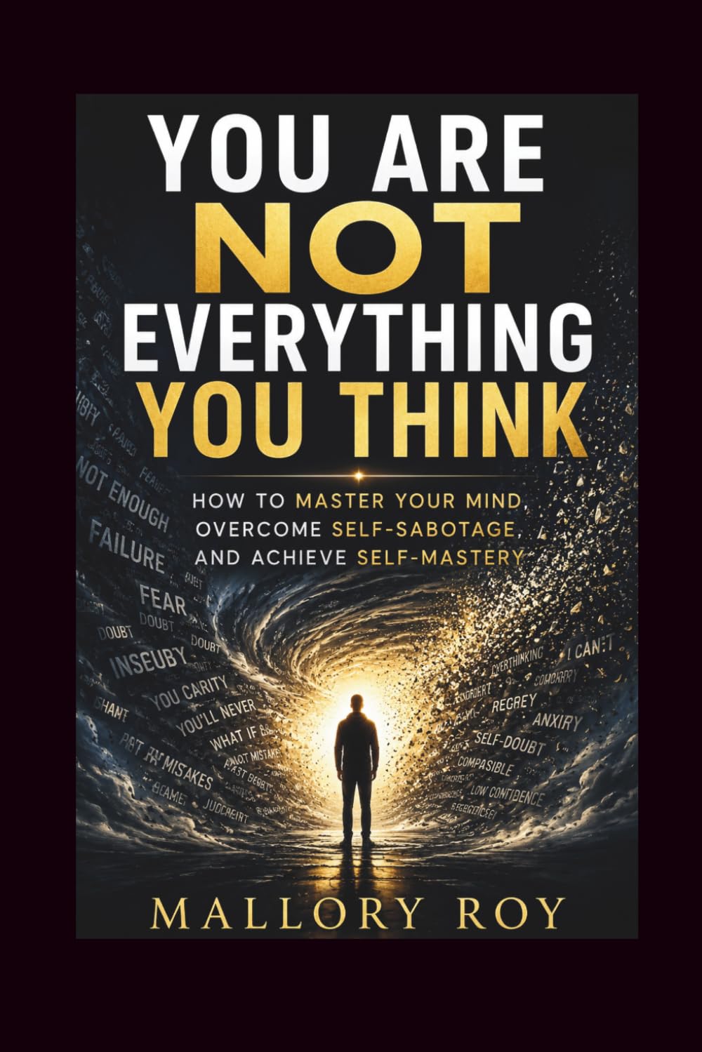 You Are Not Everything You Think: How to Master Your Mind, Overcome Self-Sabotage, and Achieve Self-Mastery