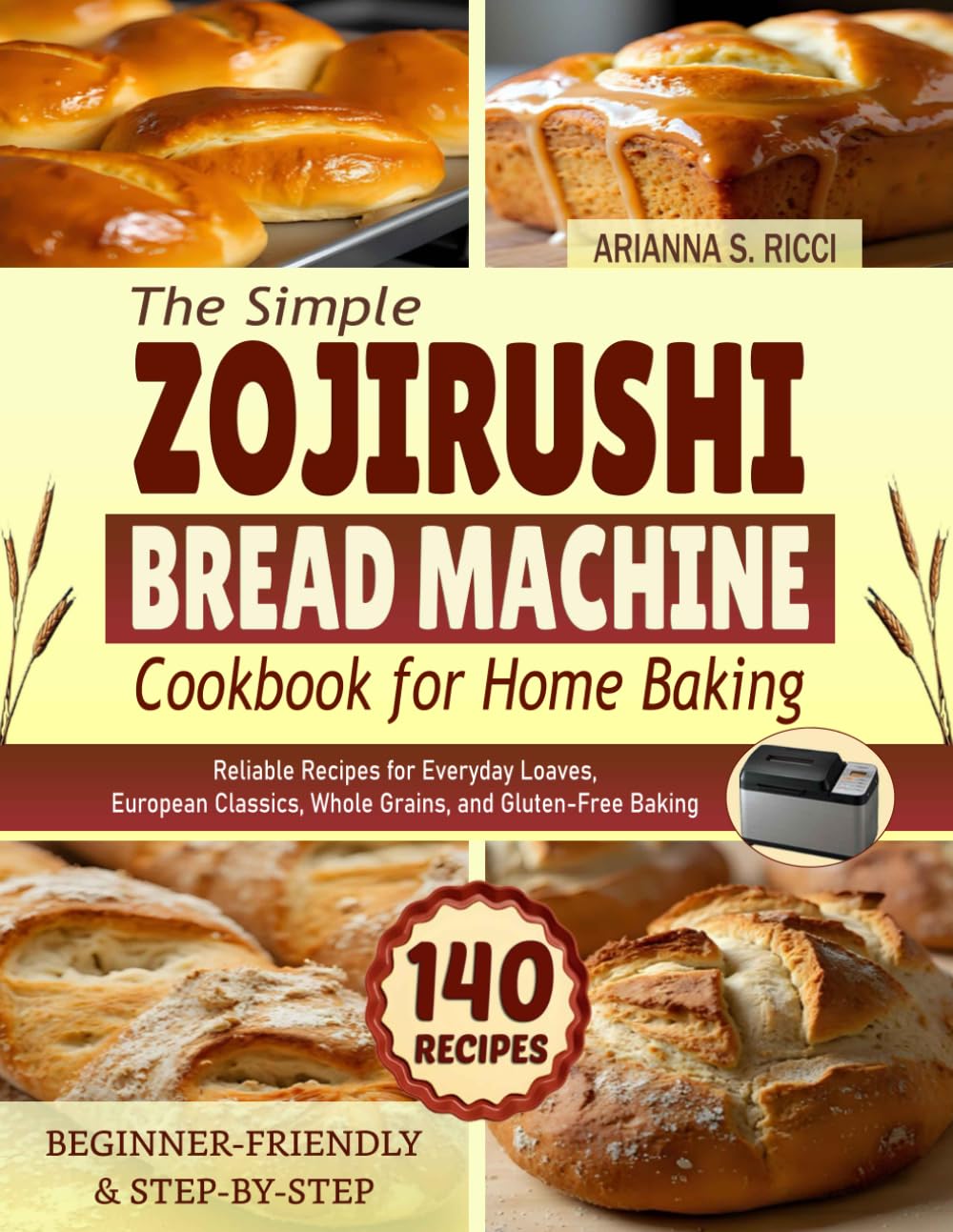 The Simple Zojirushi Bread Machine Cookbook for Home Baking: Reliable Recipes for Everyday Loaves, European Classics, Whole Grains, and Gluten-Free Baking