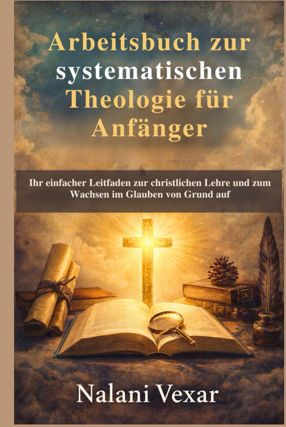 Arbeitsbuch zur systematischen Theologie für Anfänger: Ihr einfacher Leitfaden zur christlichen Lehre und zum Wachsen im Glauben von Grund auf