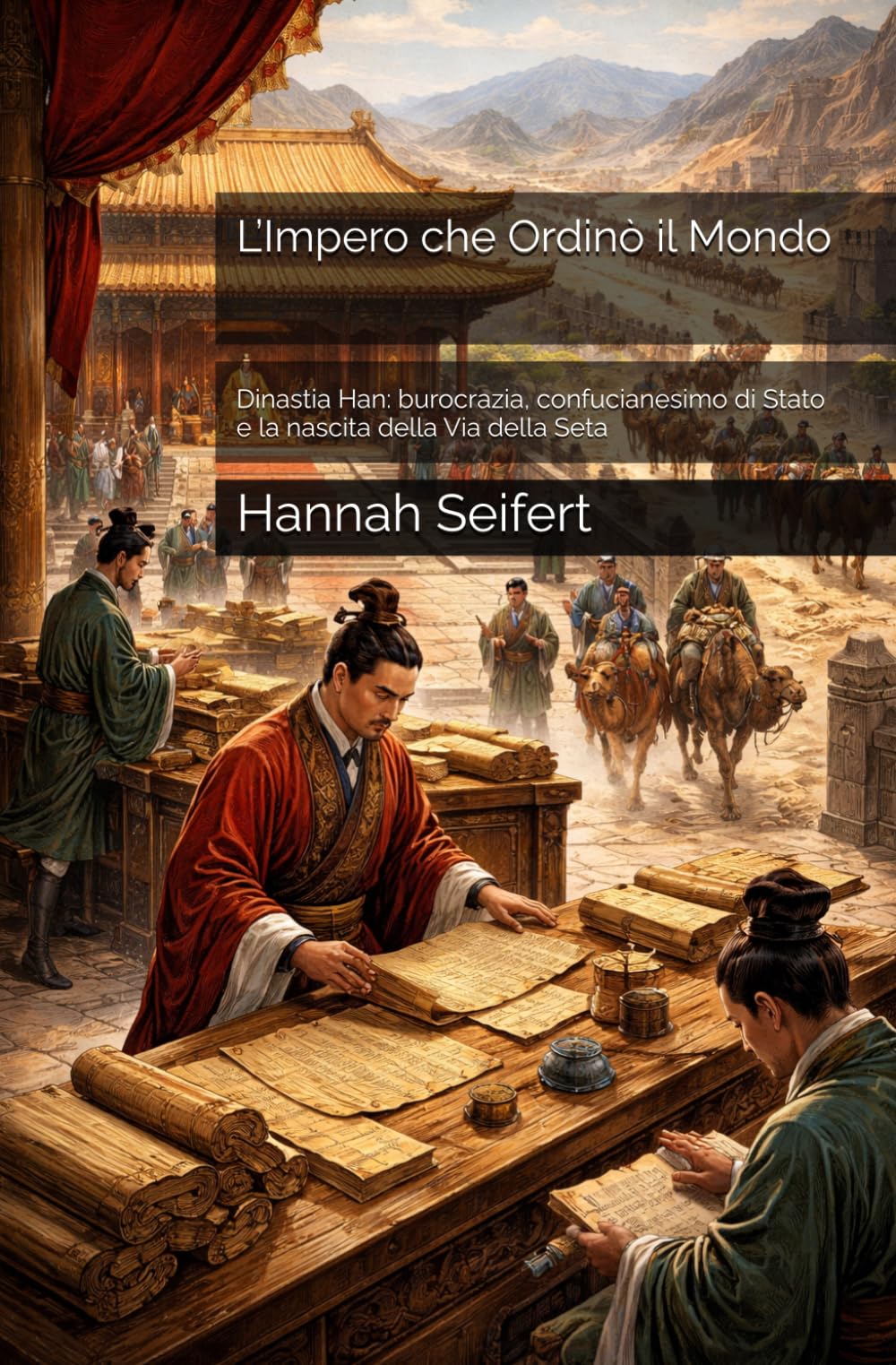 L’Impero che Ordinò il Mondo: Dinastia Han: burocrazia, confucianesimo di Stato e la nascita della Via della Seta