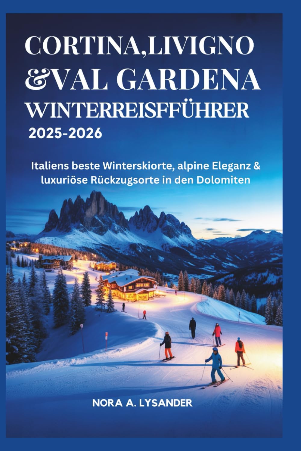 Cortina, Livigno & Val Gardena Winterreiseführer 2025–2026: Italiens beste Winterskiorte, alpine Eleganz & luxuriöse Rückzugsorte in den Dolomiten
