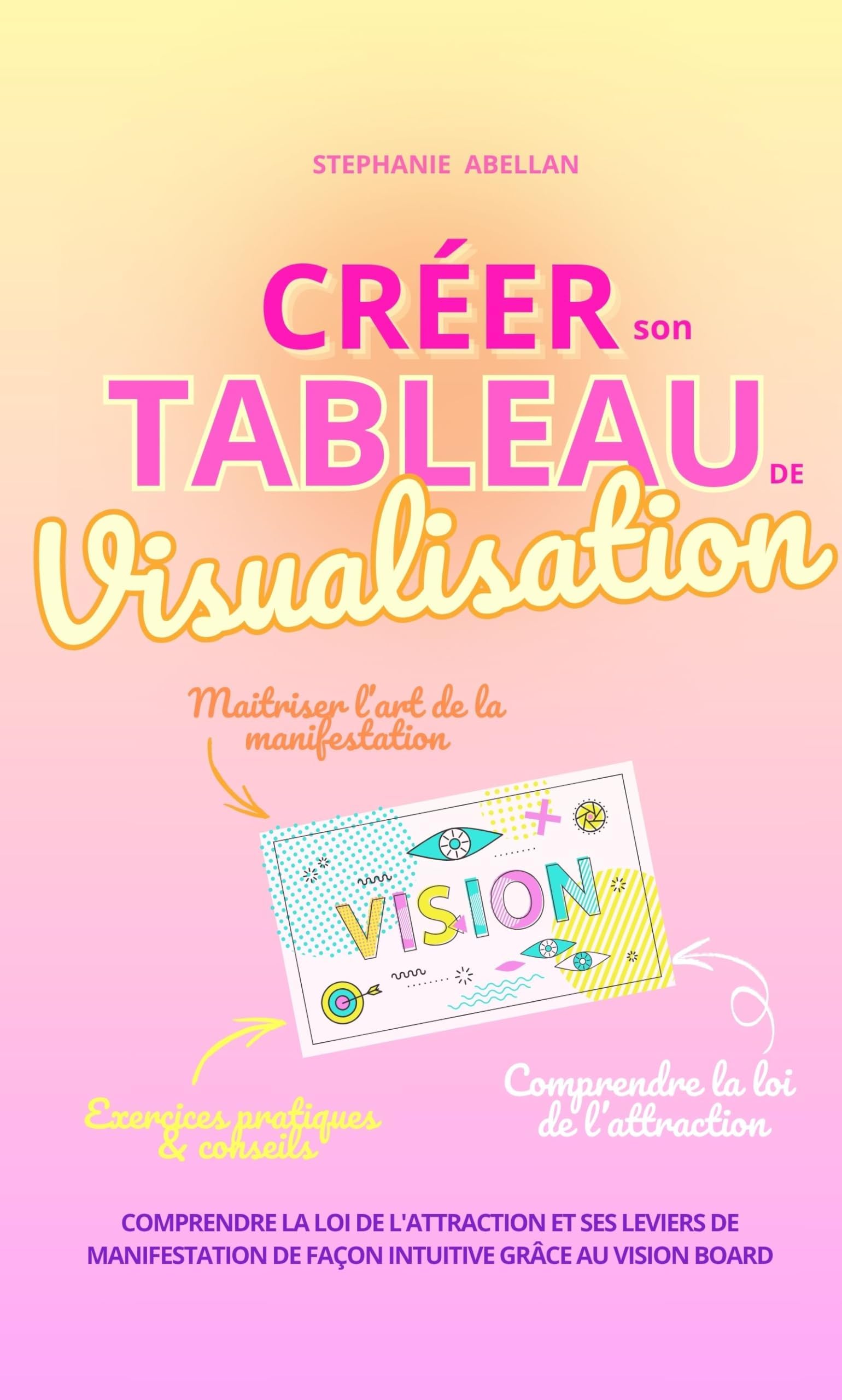 CREER SON TABLEAU DE VISUALISATION: Comprendre simplement la loi de l'attraction et ses leviers de manifestation de façon intuitive grâce au vision board (LES PETITS GUIDES INTUITIFS) (French Edition)